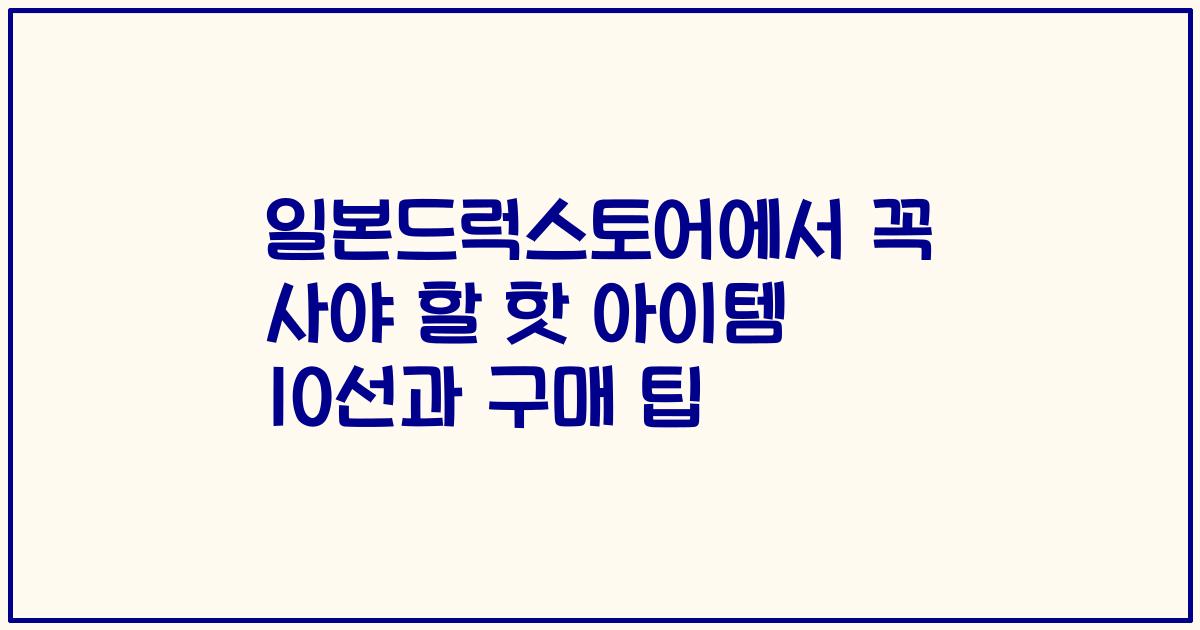 일본드럭스토어에서 꼭 사야 할 핫 아이템 10선과 구매 팁