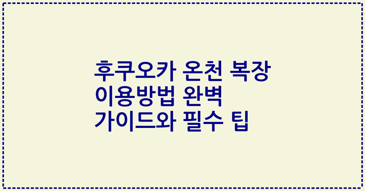 후쿠오카 온천 복장 이용방법 완벽 가이드와 필수 팁