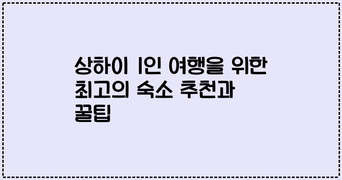 상하이 1인 여행을 위한 최고의 숙소 추천과 꿀팁