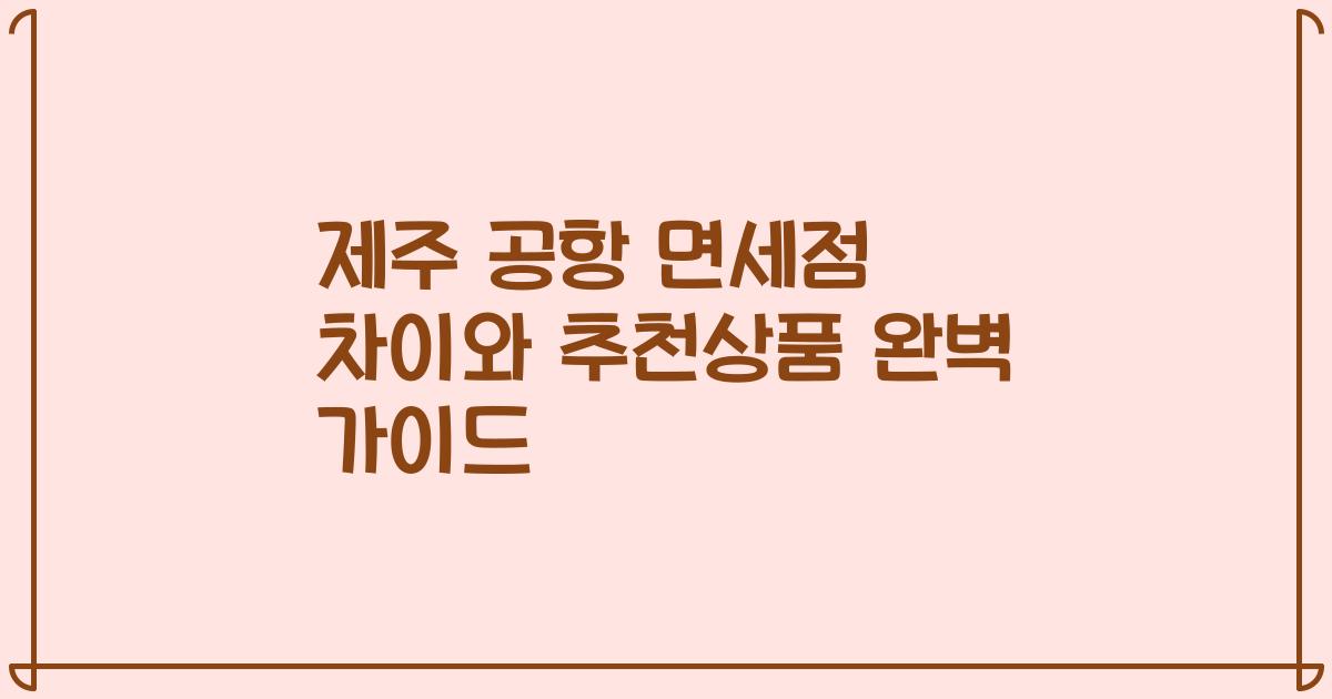 제주 공항 면세점 차이와 추천상품 완벽 가이드