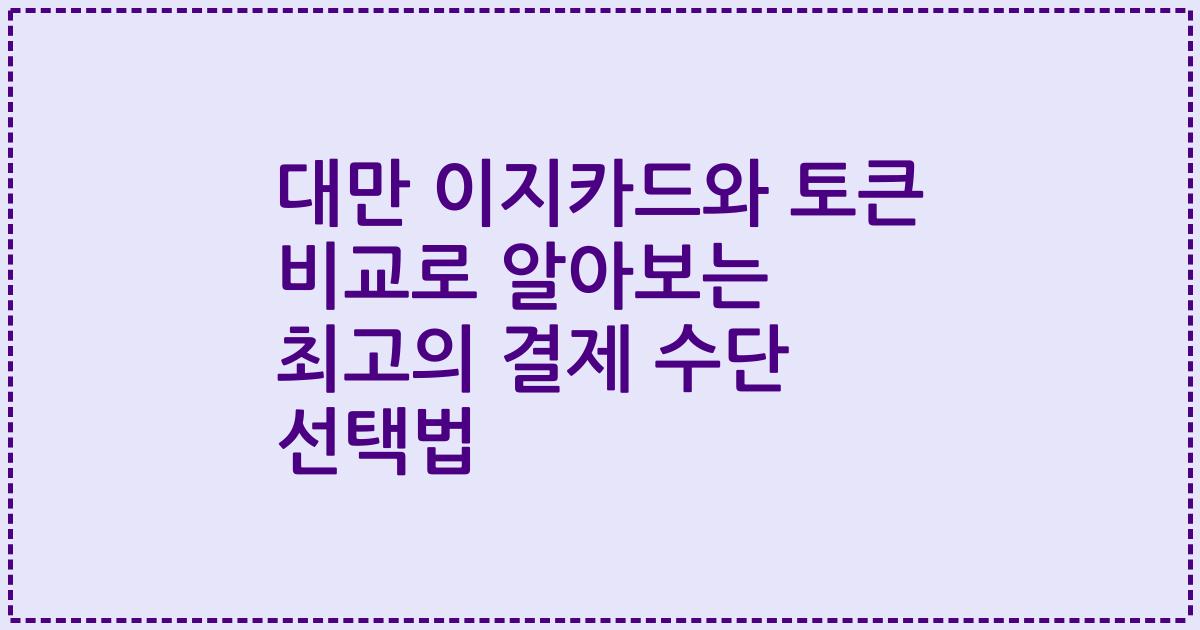 대만 이지카드와 토큰 비교로 알아보는 최고의 결제 수단 선택법