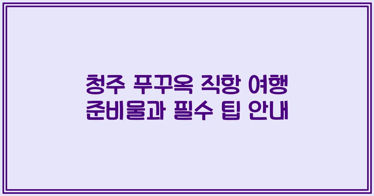 청주 푸꾸옥 직항 여행 준비물과 필수 팁 안내