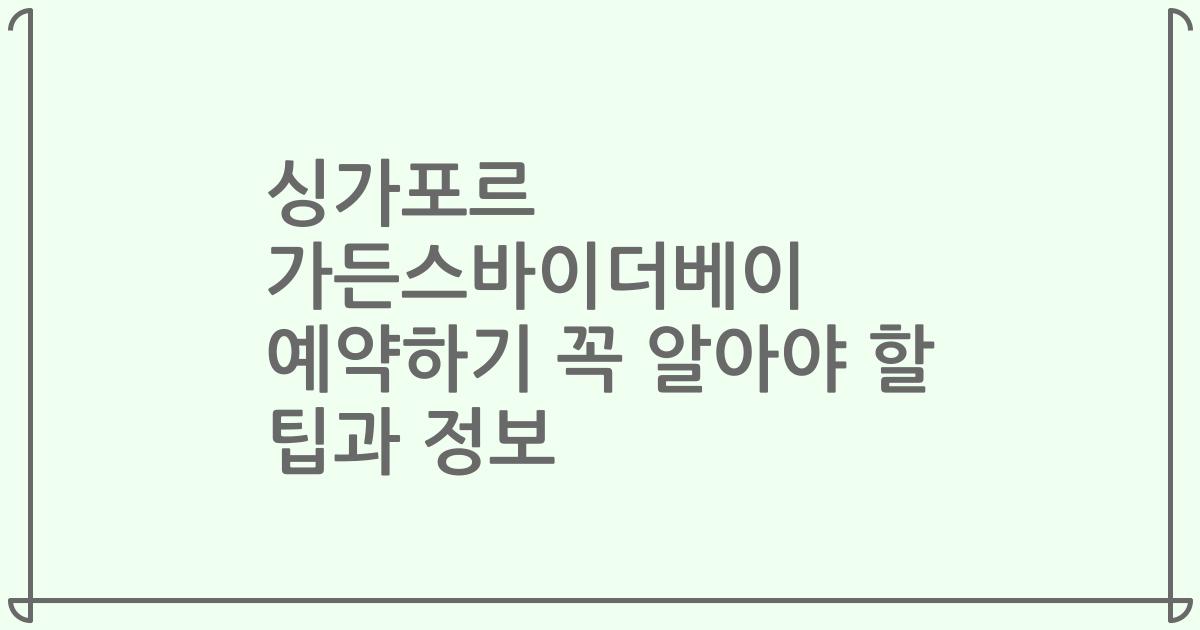 싱가포르 가든스바이더베이 예약하기 꼭 알아야 할 팁과 정보
