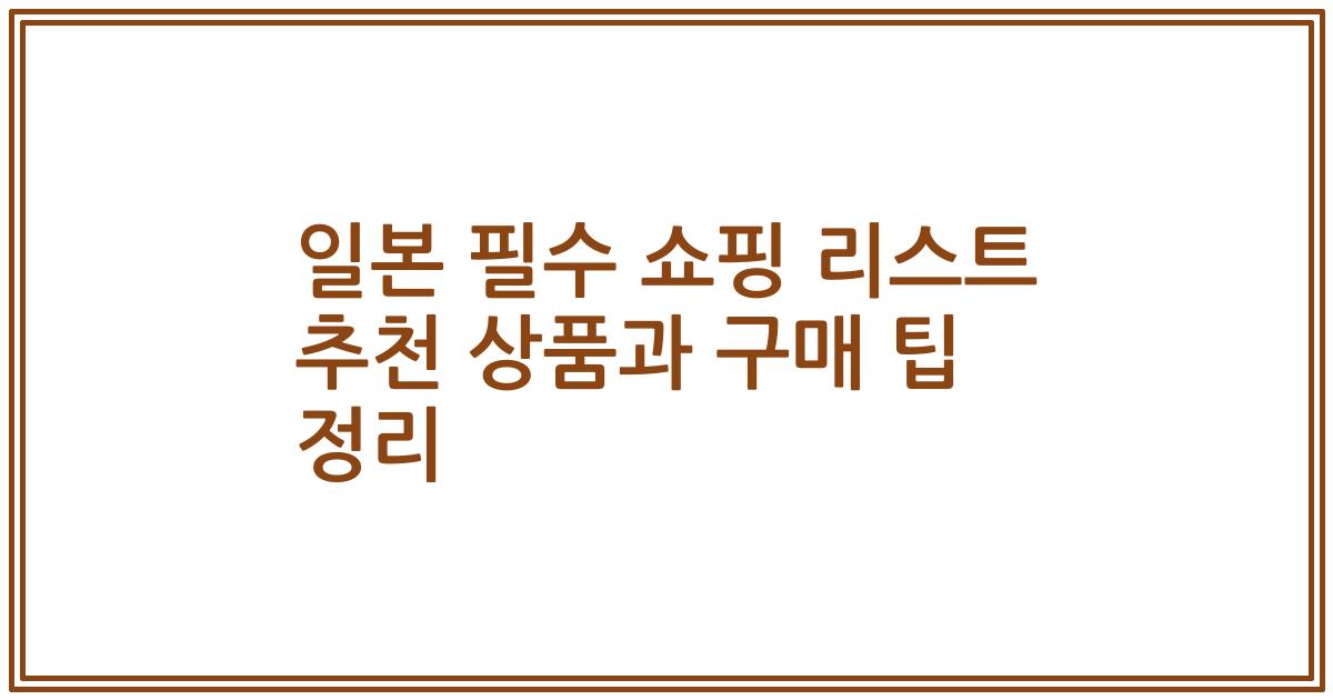 일본 필수 쇼핑 리스트 추천 상품과 구매 팁 정리