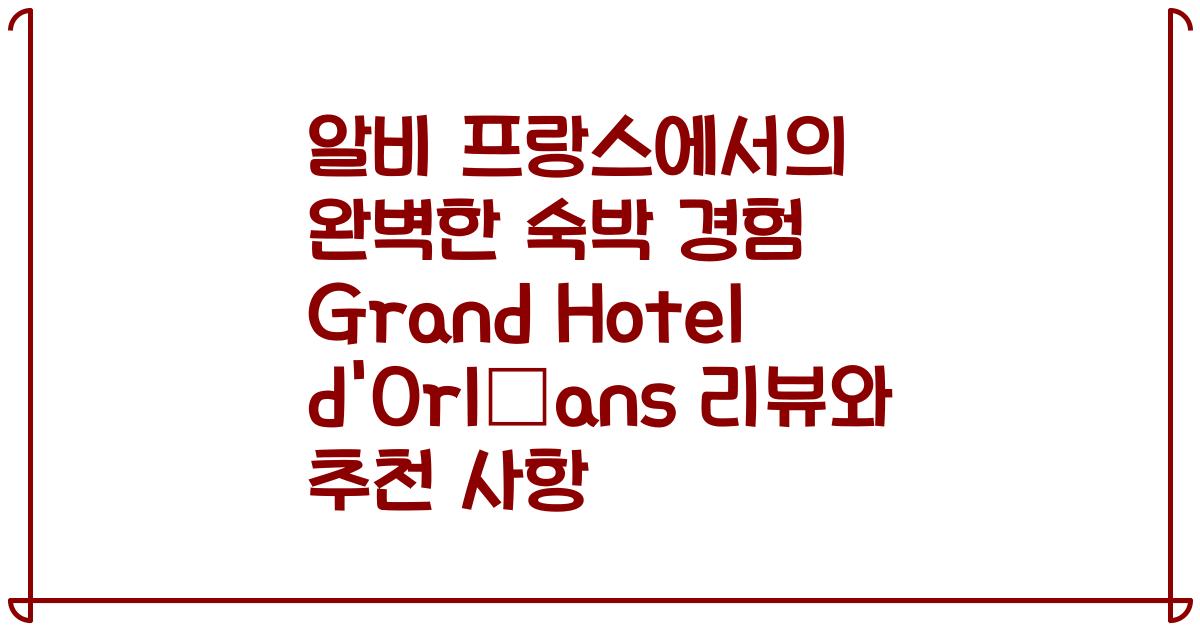 알비 프랑스에서의 완벽한 숙박 경험 Grand Hotel d'Orléans 리뷰와 추천 사항