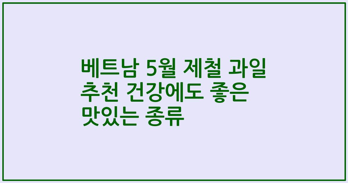 베트남 5월 제철 과일 추천 건강에도 좋은 맛있는 종류