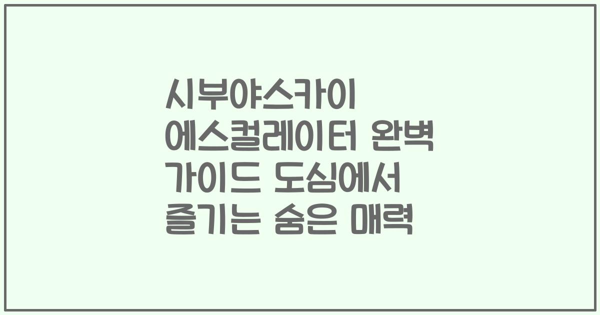 시부야스카이 에스컬레이터 완벽 가이드 도심에서 즐기는 숨은 매력