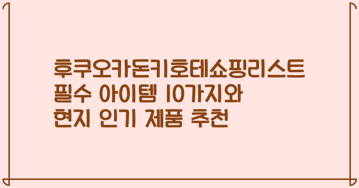 후쿠오카돈키호테쇼핑리스트 필수 아이템 10가지와 현지 인기 제품 추천